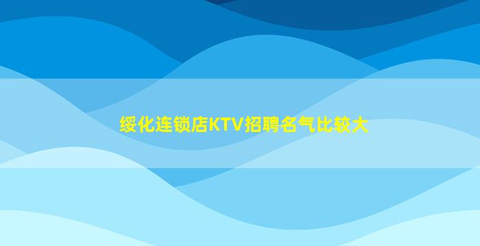 绥化连锁店KTV招聘名气比较大