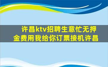 许昌ktv招聘生意忙无押金费用我给你订票接机许昌